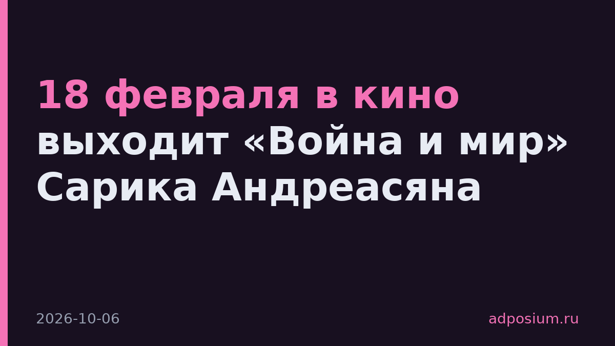 18 февраля в кино выходит «Война и мир» Сарика Андреасяна
