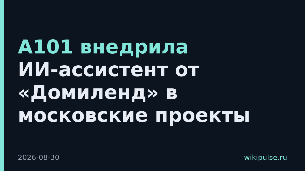 А101 внедрила ИИ-ассистент от «Домиленд» в московские проекты