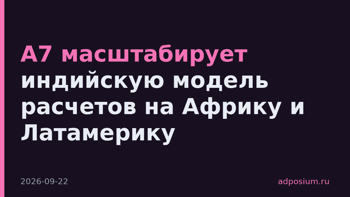 А7 масштабирует индийскую модель расчетов на Африку и Латамерику