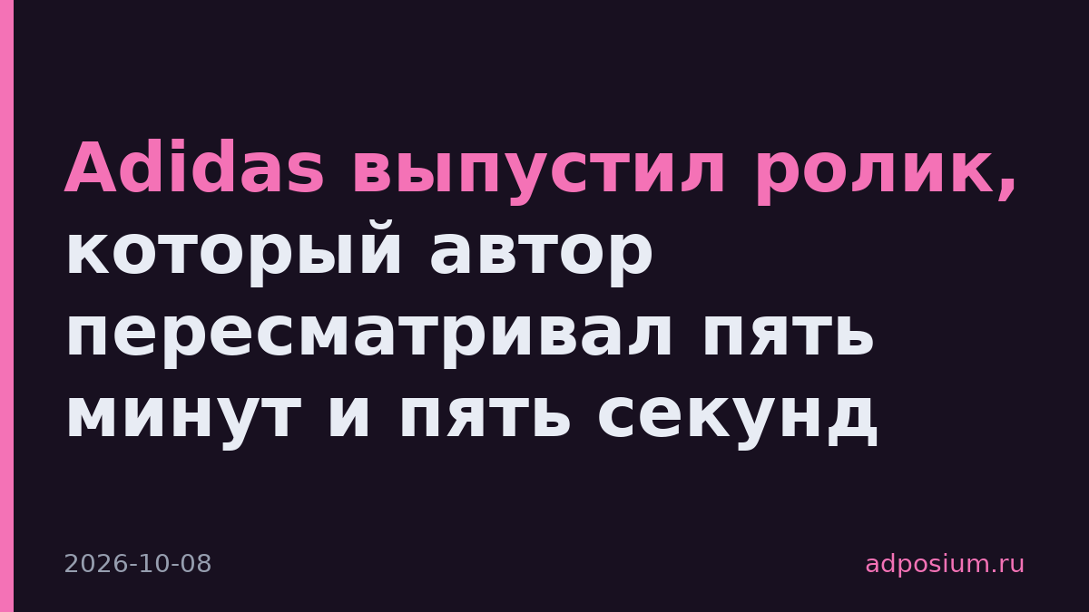 Adidas выпустил ролик, который автор пересматривал пять минут и пять секунд