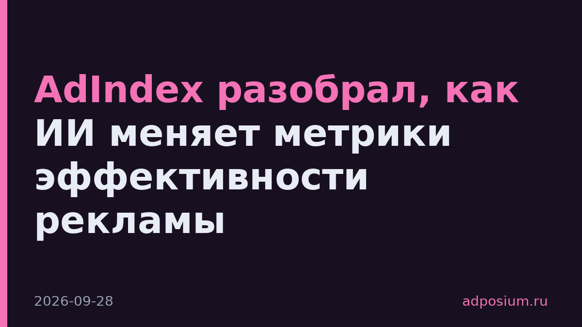 AdIndex разобрал, как ИИ меняет метрики эффективности рекламы
