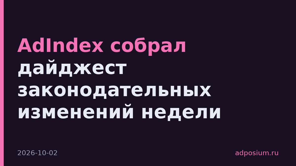 AdIndex собрал дайджест законодательных изменений недели