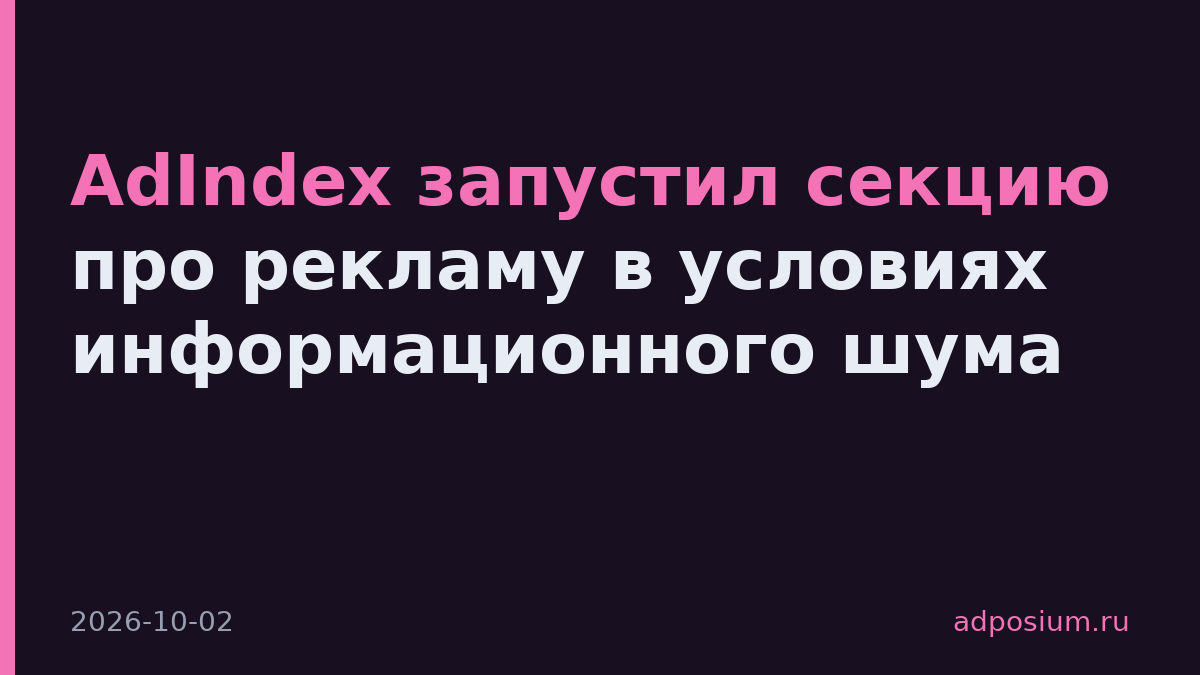 AdIndex запустил секцию про рекламу в условиях информационного шума