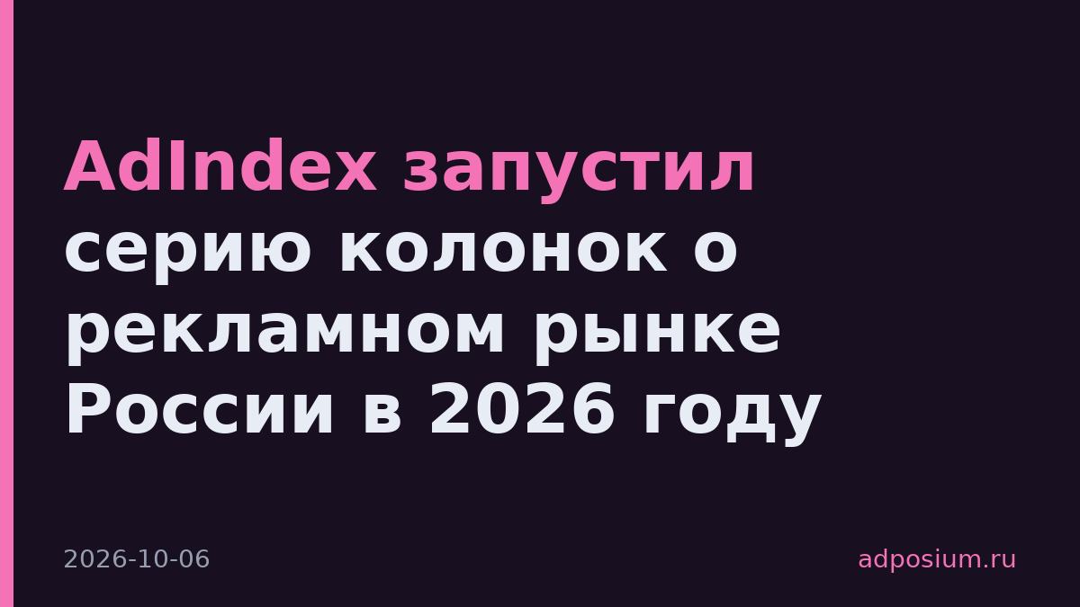 AdIndex запустил серию колонок о рекламном рынке России в 2026 году