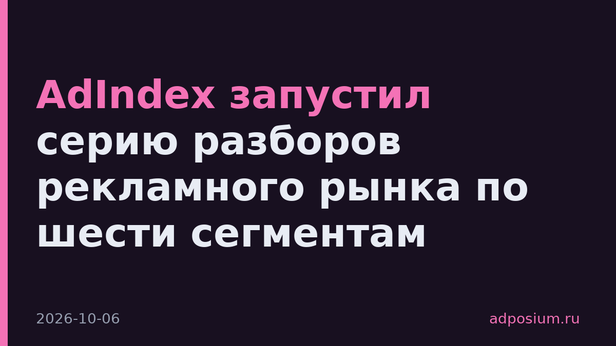 AdIndex запустил серию разборов рекламного рынка по шести сегментам