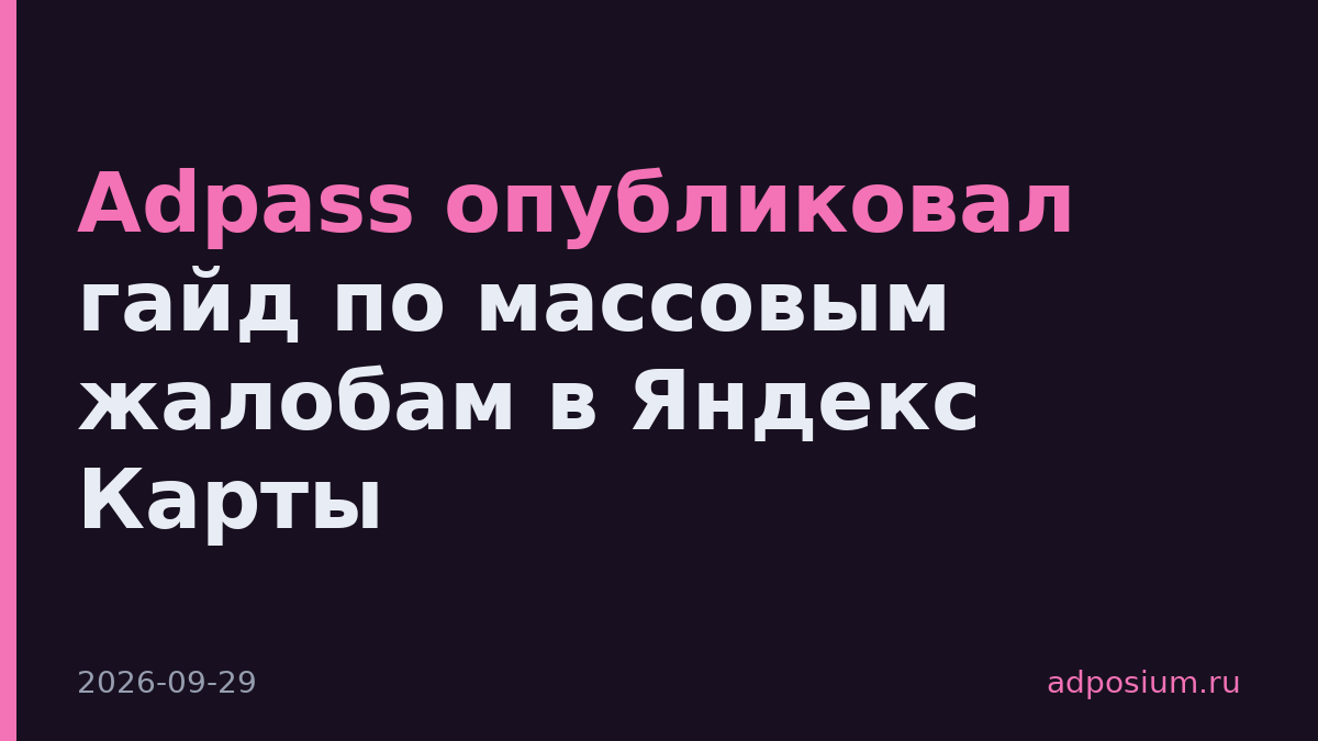Adpass опубликовал гайд по массовым жалобам в Яндекс Карты