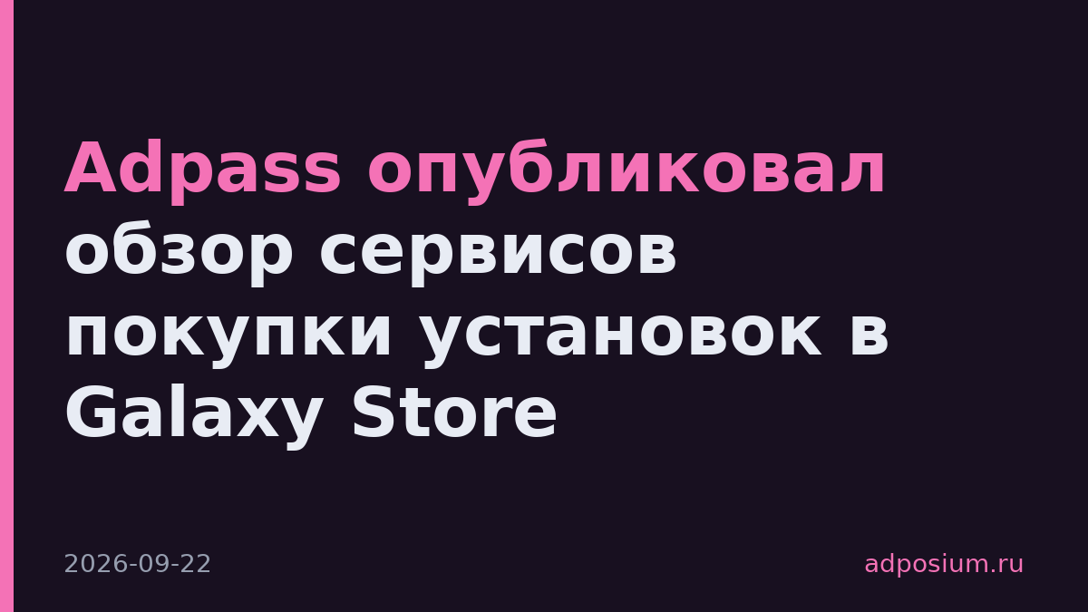 Adpass опубликовал обзор сервисов покупки установок в Galaxy Store
