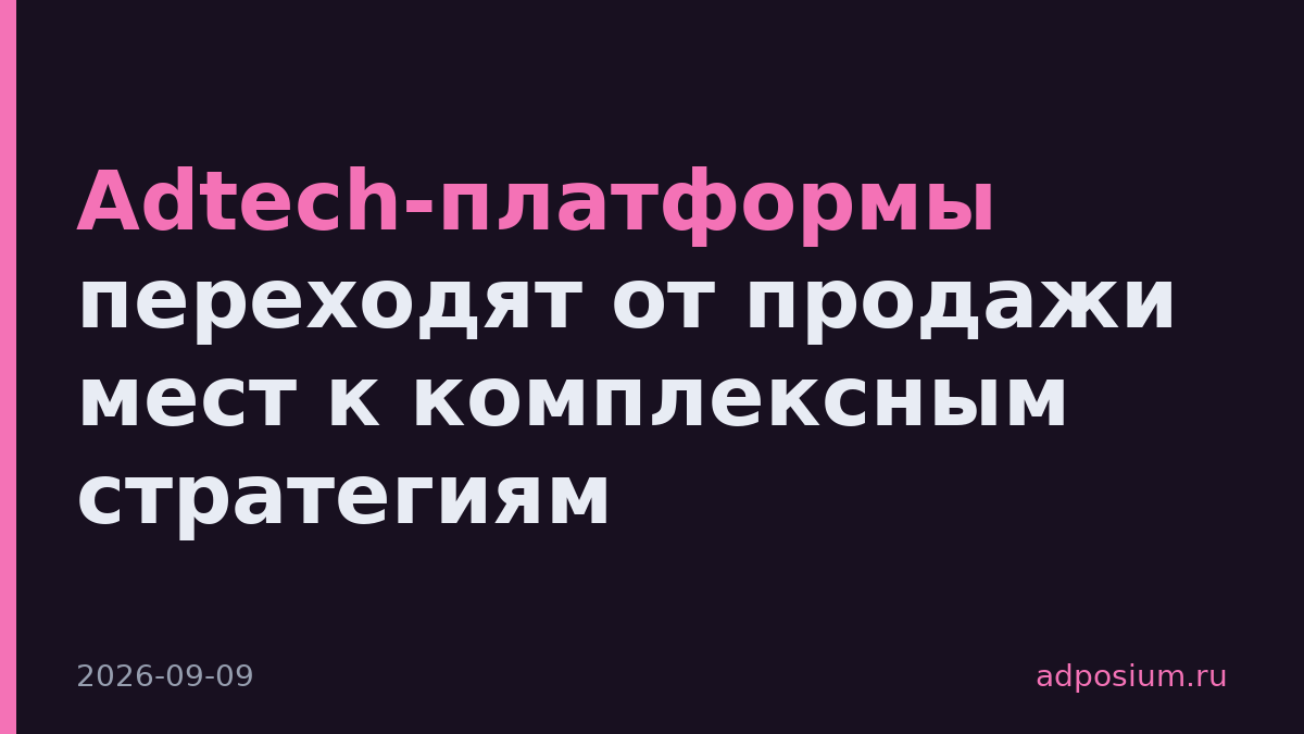 Adtech-платформы переходят от продажи мест к комплексным стратегиям