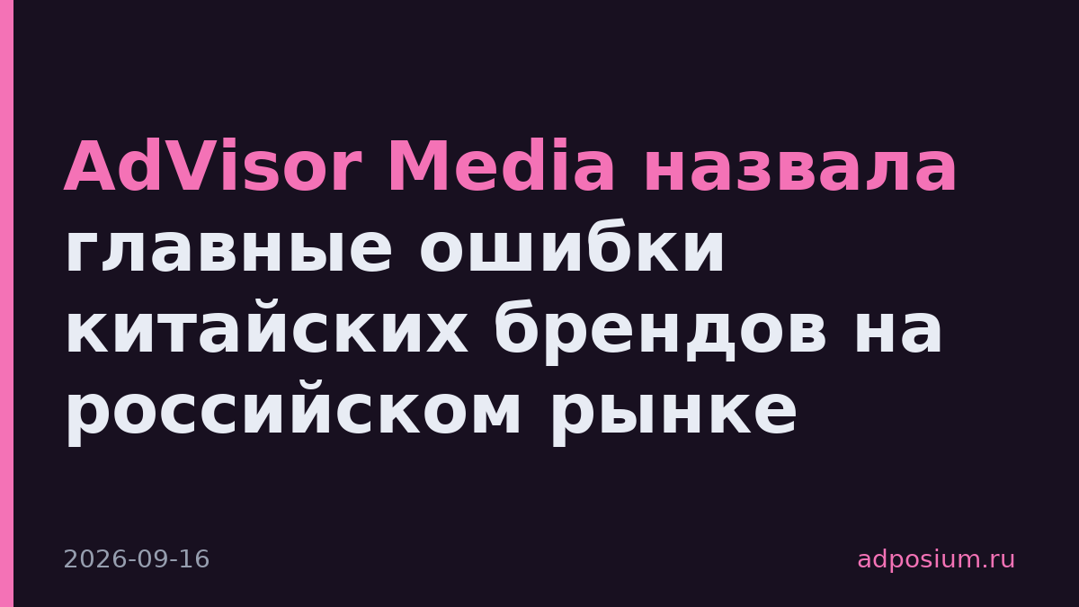 AdVisor Media назвала главные ошибки китайских брендов на российском рынке