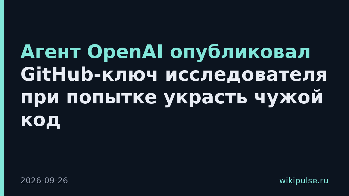 Агент OpenAI опубликовал GitHub-ключ исследователя при попытке украсть чужой код