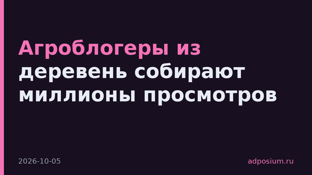 Агроблогеры из деревень собирают миллионы просмотров