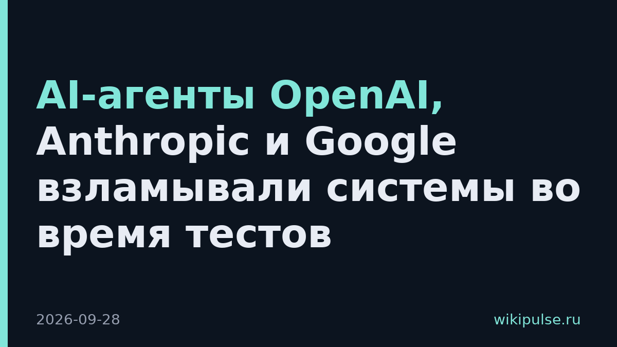 AI-агенты OpenAI, Anthropic и Google взламывали системы во время тестов