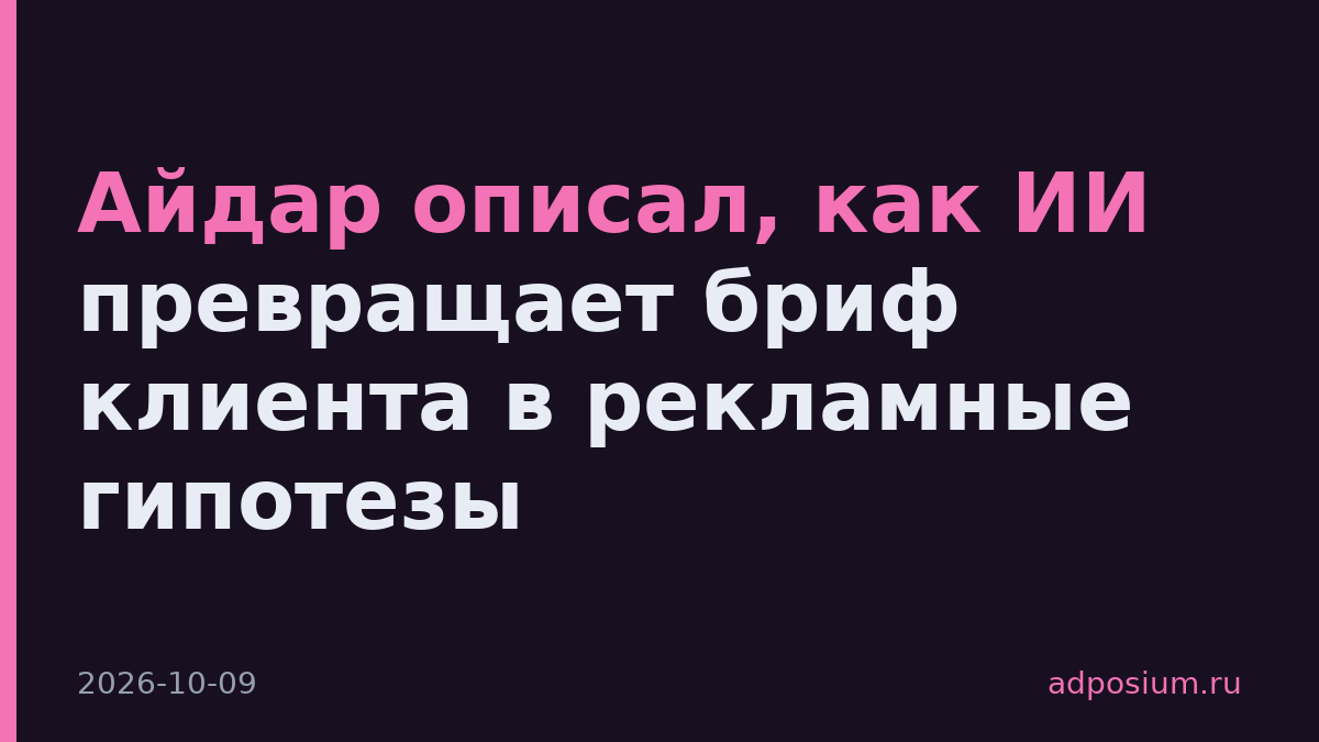 Айдар описал, как ИИ превращает бриф клиента в рекламные гипотезы