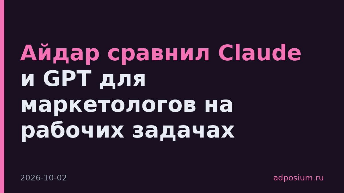 Айдар сравнил Claude и GPT для маркетологов на рабочих задачах