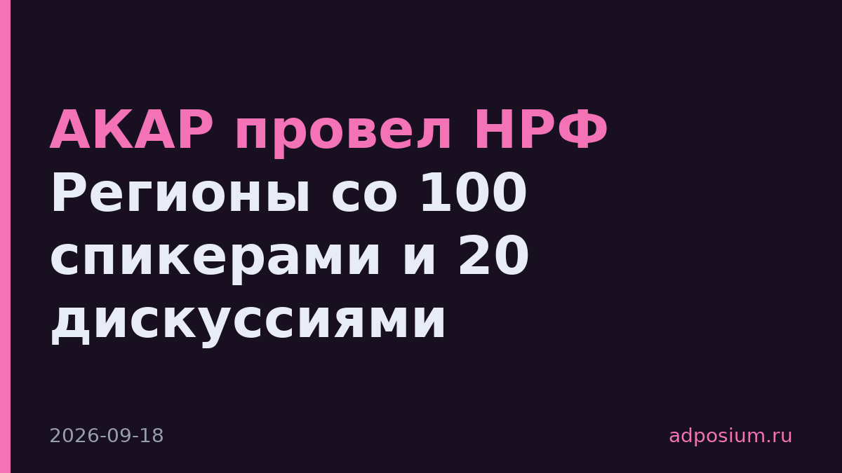 АКАР провел НРФ Регионы со 100 спикерами и 20 дискуссиями