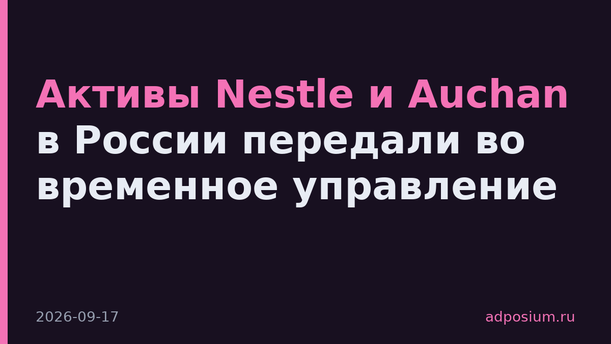 Активы Nestle и Auchan в России передали во временное управление