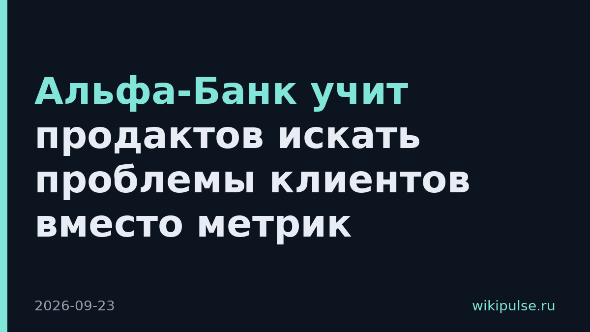 Альфа-Банк учит продактов искать проблемы клиентов вместо метрик