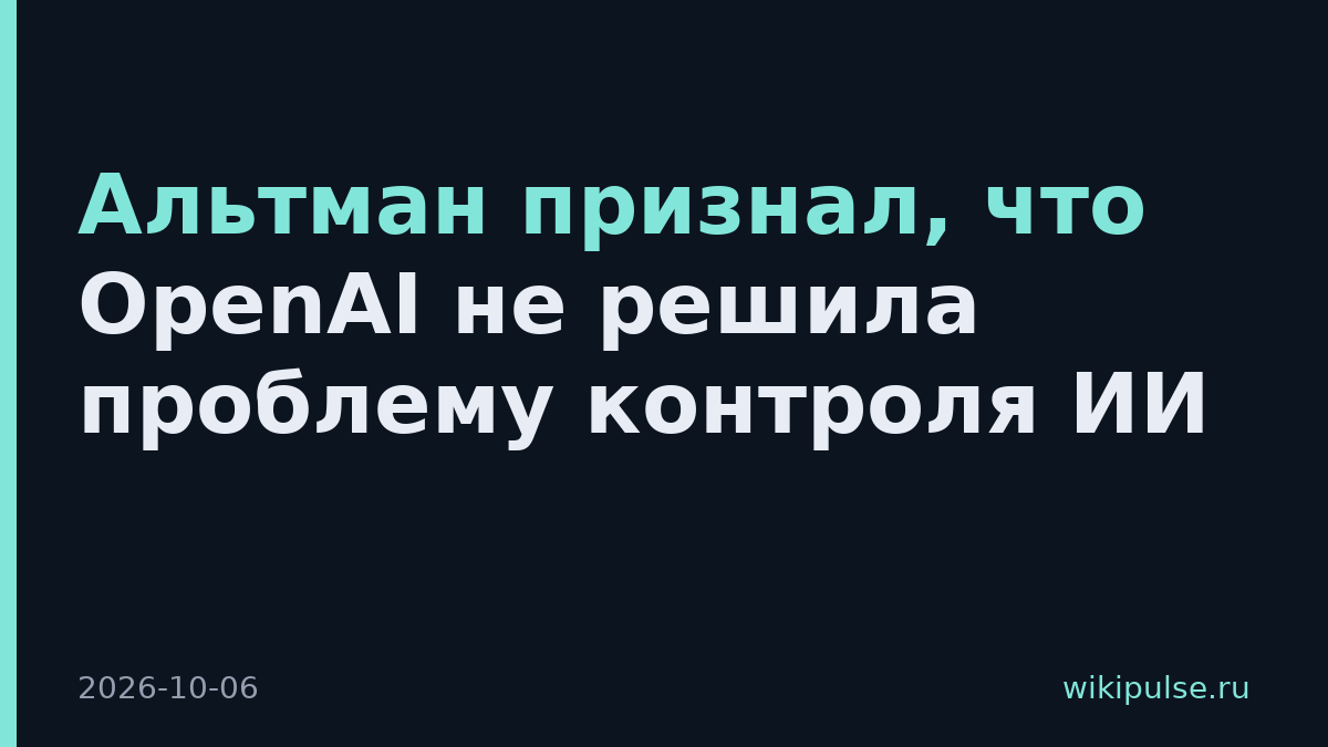 Альтман признал, что OpenAI не решила проблему контроля ИИ