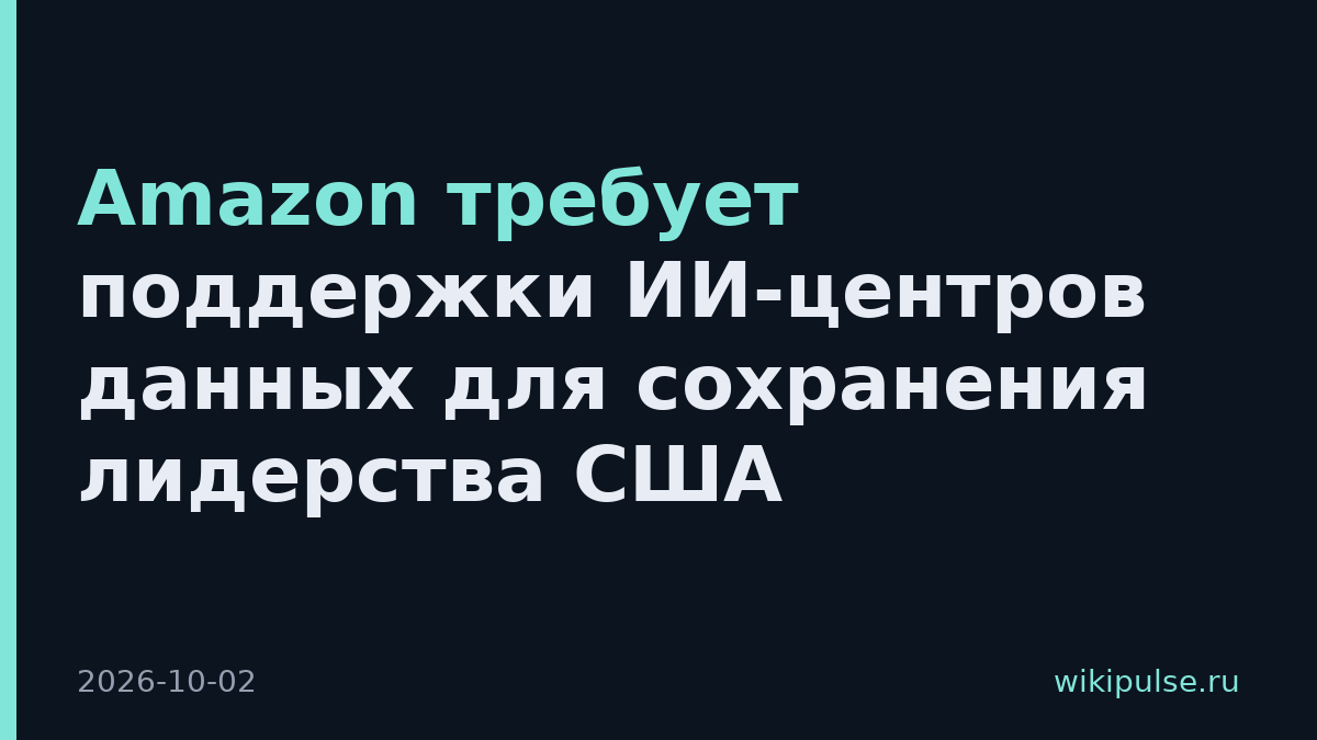 Amazon требует поддержки ИИ-центров данных для сохранения лидерства США