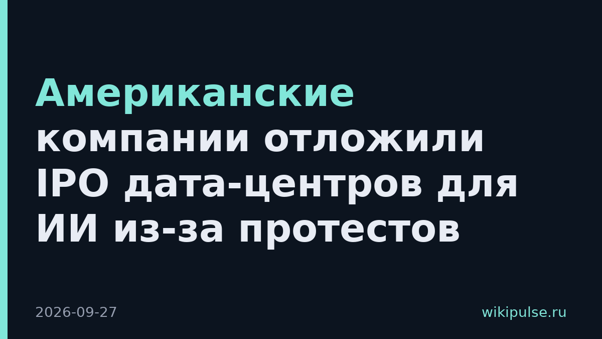 Американские компании отложили IPO дата-центров для ИИ из-за протестов
