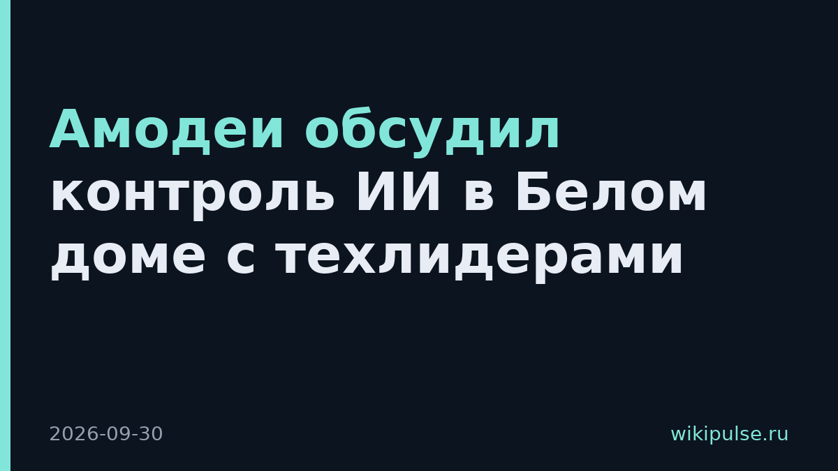 Амодеи обсудил контроль ИИ в Белом доме с техлидерами