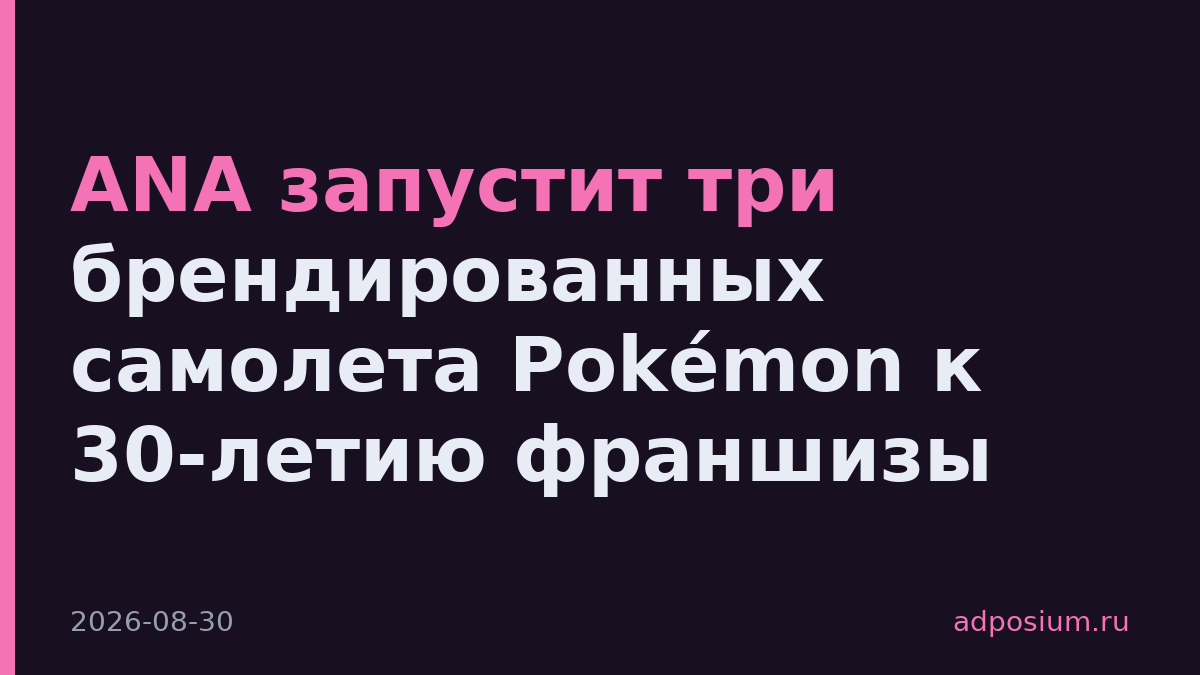 ANA запустит три брендированных самолета Pokémon к 30-летию франшизы