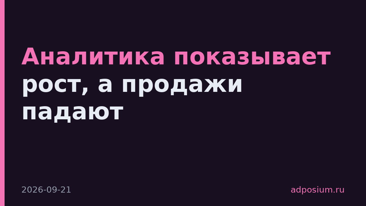 Аналитика показывает рост, а продажи падают