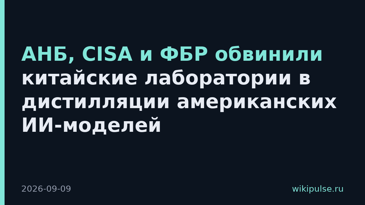 АНБ, CISA и ФБР обвинили китайские лаборатории в дистилляции американских ИИ-моделей