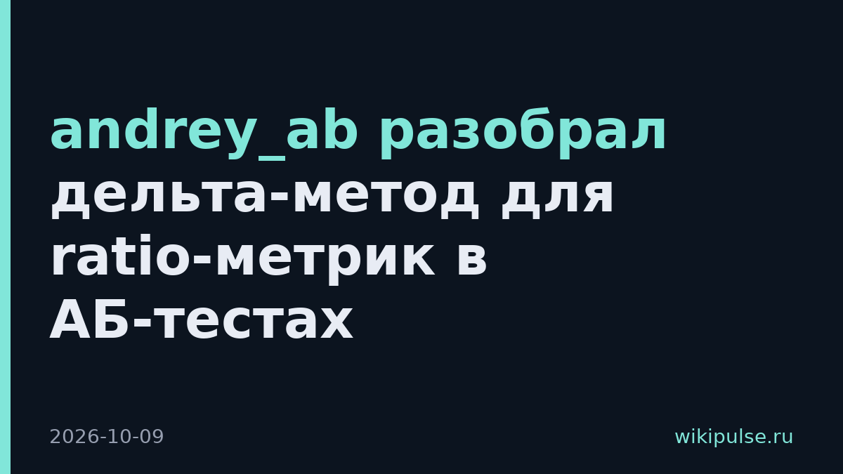 andrey_ab разобрал дельта-метод для ratio-метрик в АБ-тестах
