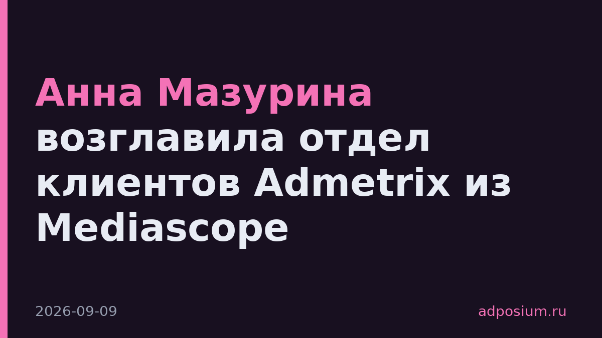 Анна Мазурина возглавила отдел клиентов Admetrix из Mediascope