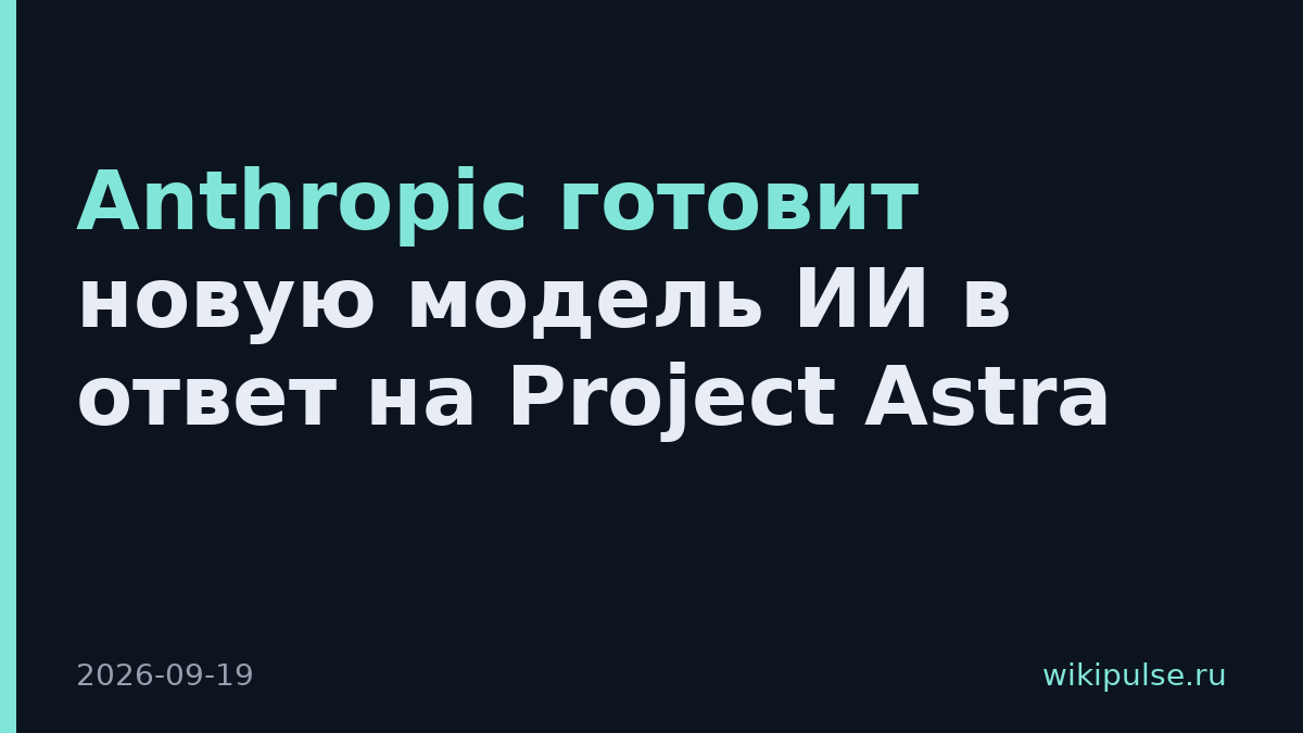 Anthropic готовит новую модель ИИ в ответ на Project Astra