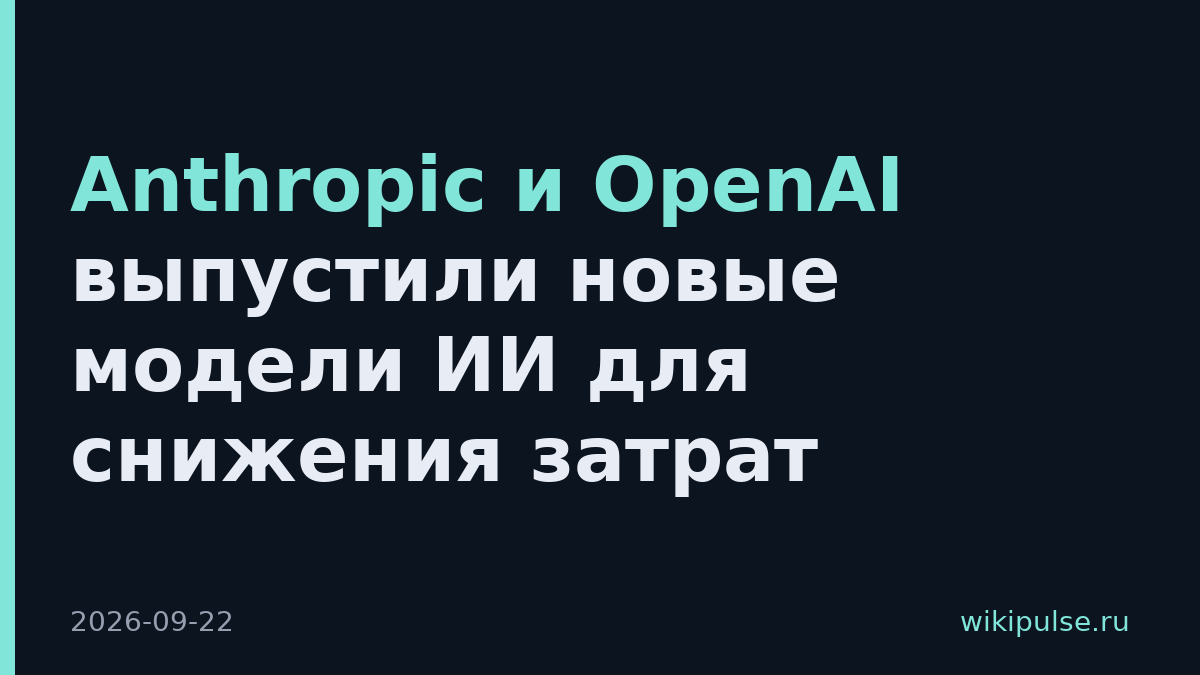 Anthropic и OpenAI выпустили новые модели ИИ для снижения затрат
