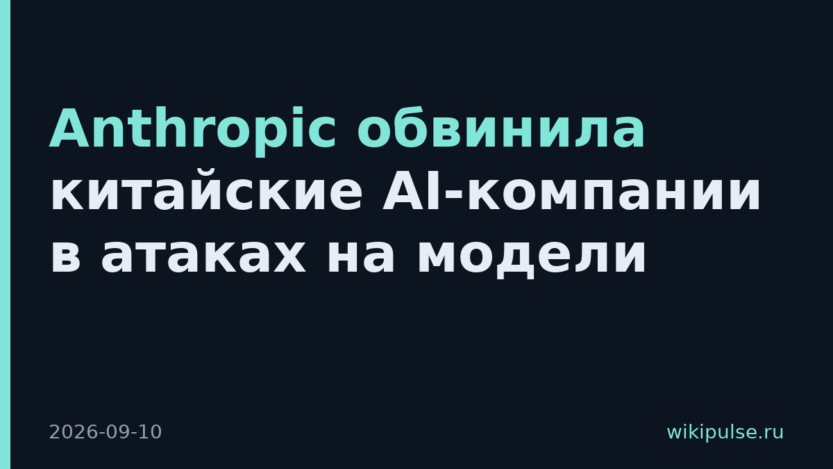 Anthropic обвинила китайские AI-компании в атаках на модели