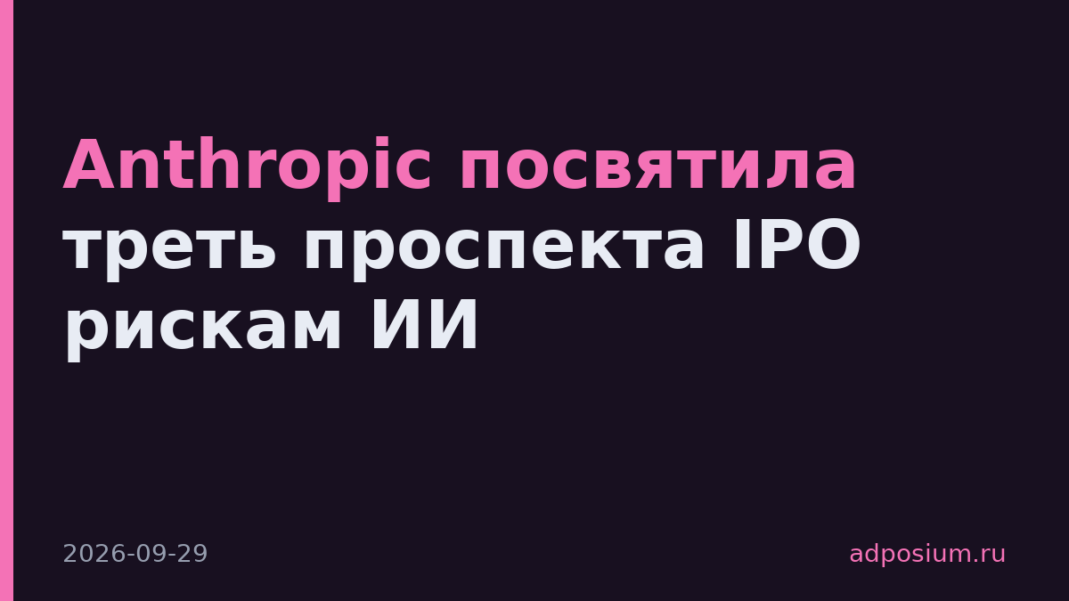 Anthropic посвятила треть проспекта IPO рискам ИИ