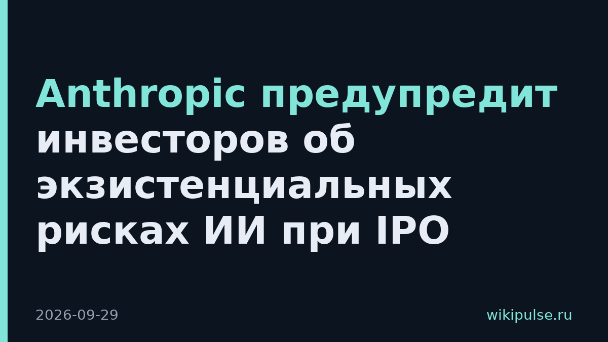 Anthropic предупредит инвесторов об экзистенциальных рисках ИИ при IPO