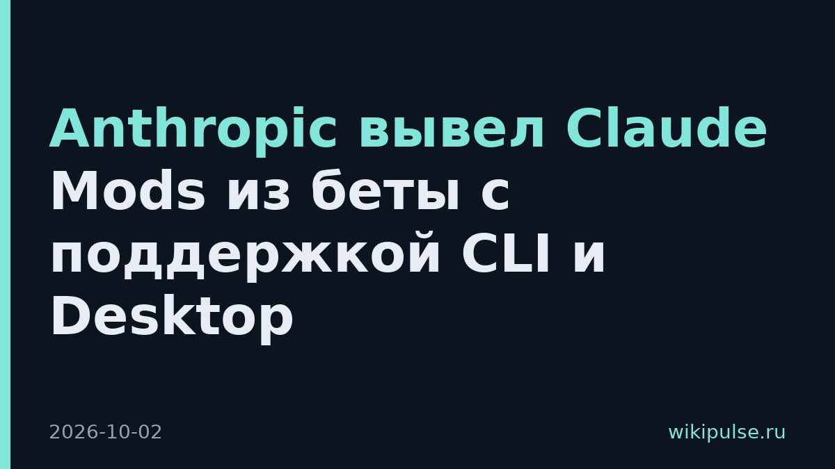 Anthropic вывел Claude Mods из беты с поддержкой CLI и Desktop