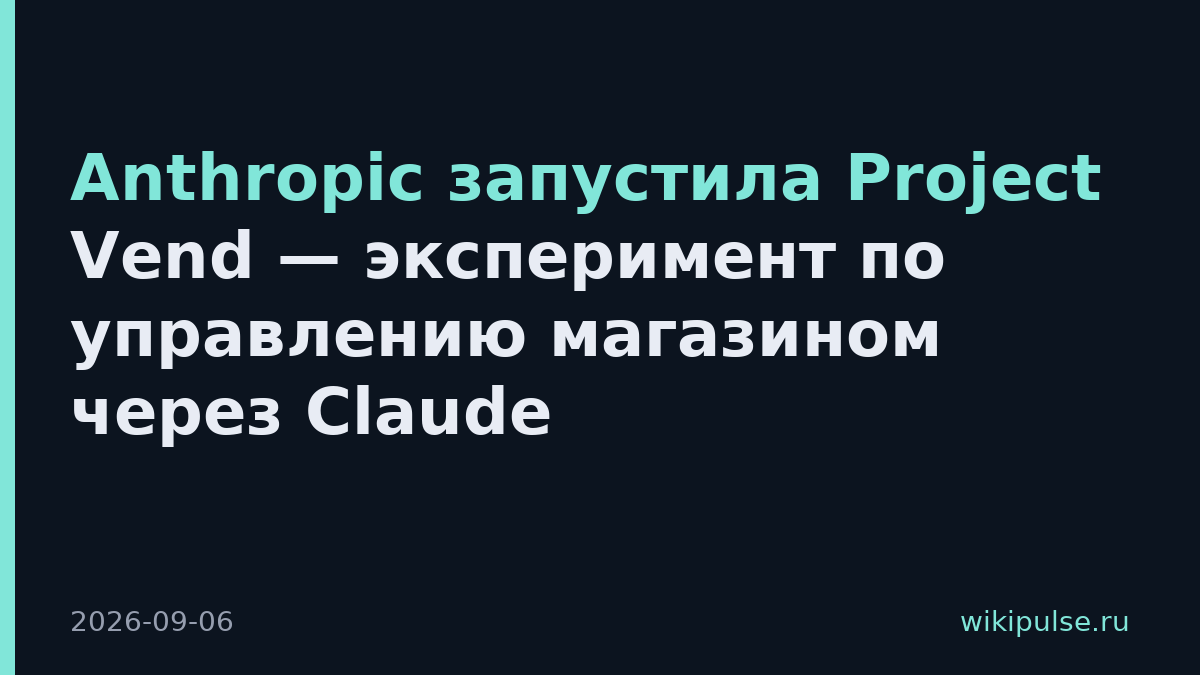 Anthropic запустила Project Vend — эксперимент по управлению магазином через Claude