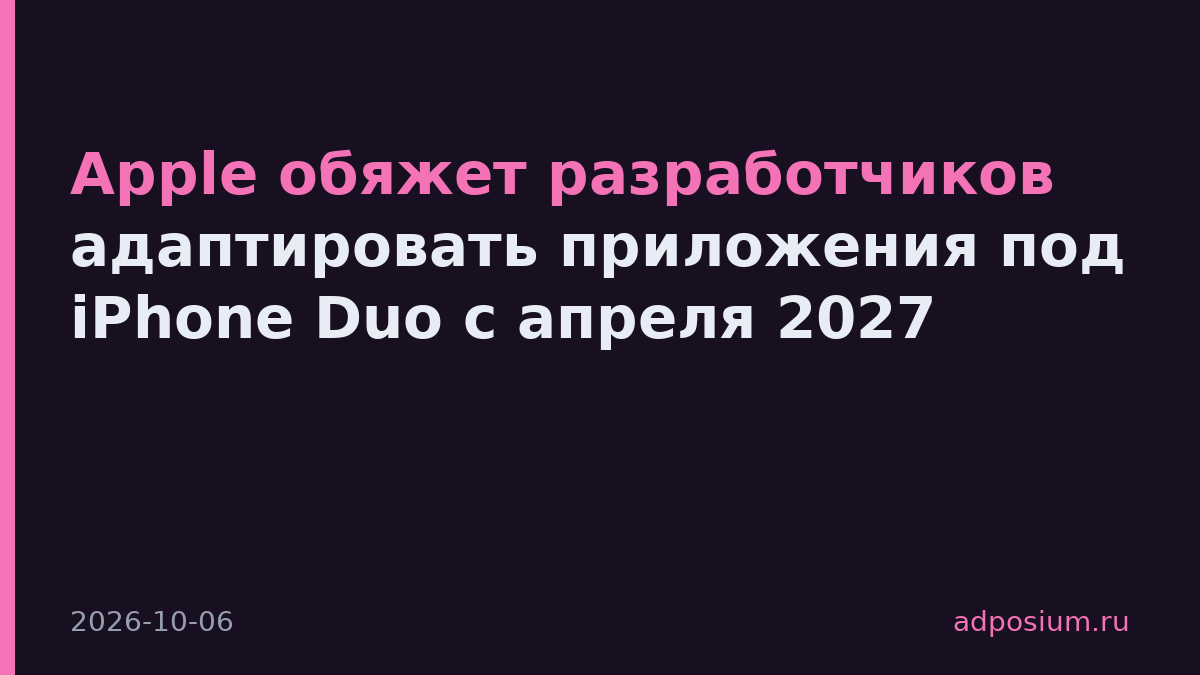 Apple обяжет разработчиков адаптировать приложения под iPhone Duo с апреля 2027