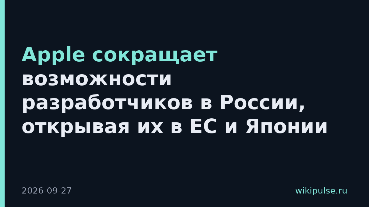 Apple сокращает возможности разработчиков в России, открывая их в ЕС и Японии