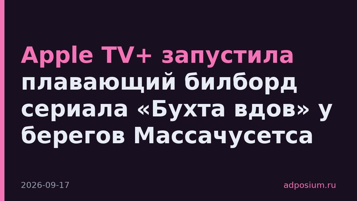 Apple TV+ запустила плавающий билборд сериала «Бухта вдов» у берегов Массачусетса