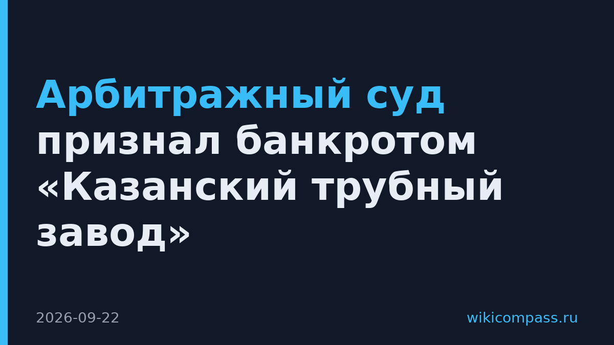 Арбитражный суд признал банкротом «Казанский трубный завод»