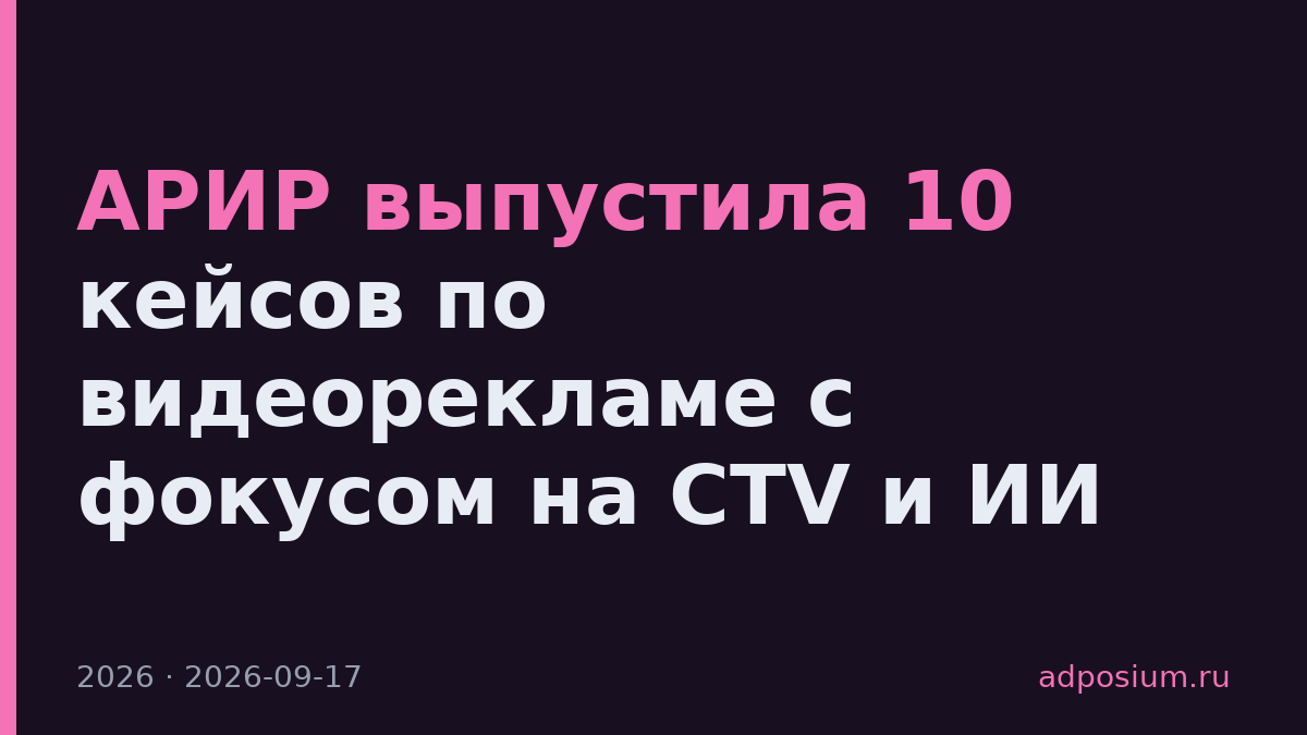АРИР выпустила 10 кейсов по видеорекламе с фокусом на CTV и ИИ