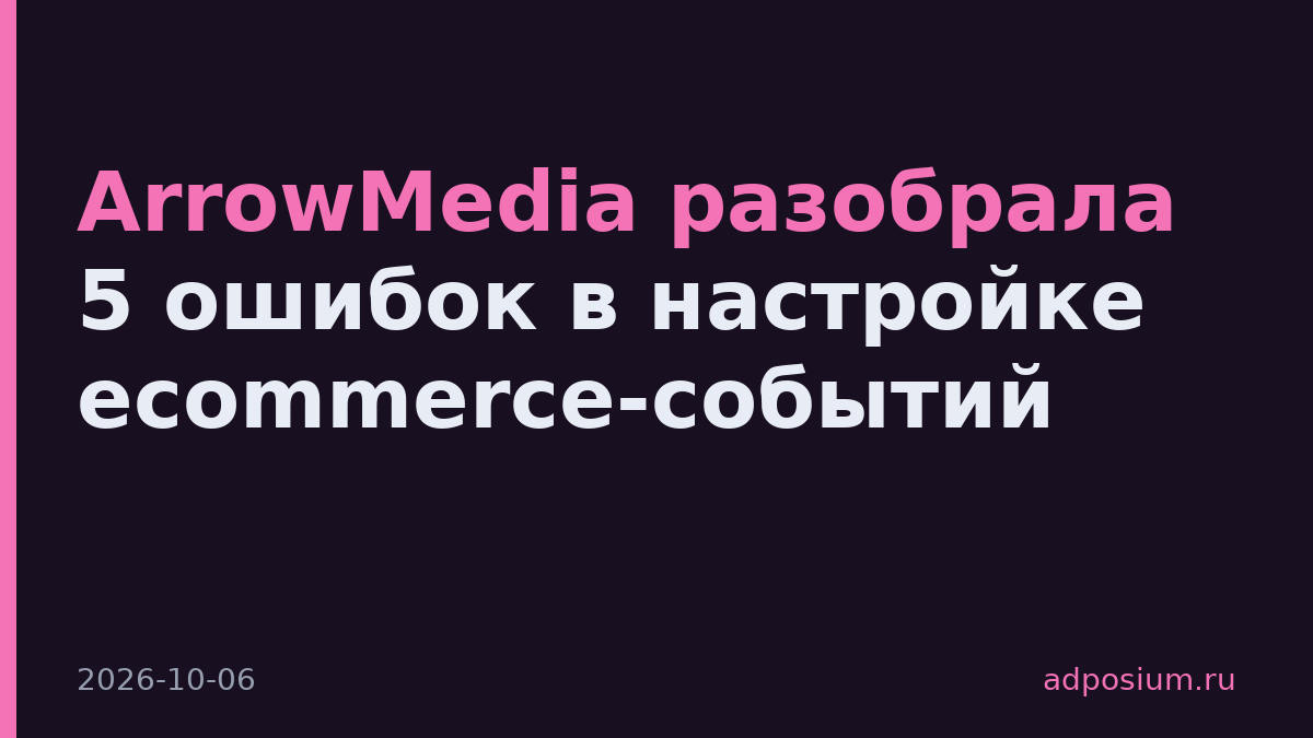 ArrowMedia разобрала 5 ошибок в настройке ecommerce-событий