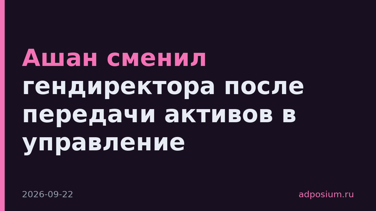 Ашан сменил гендиректора после передачи активов в управление