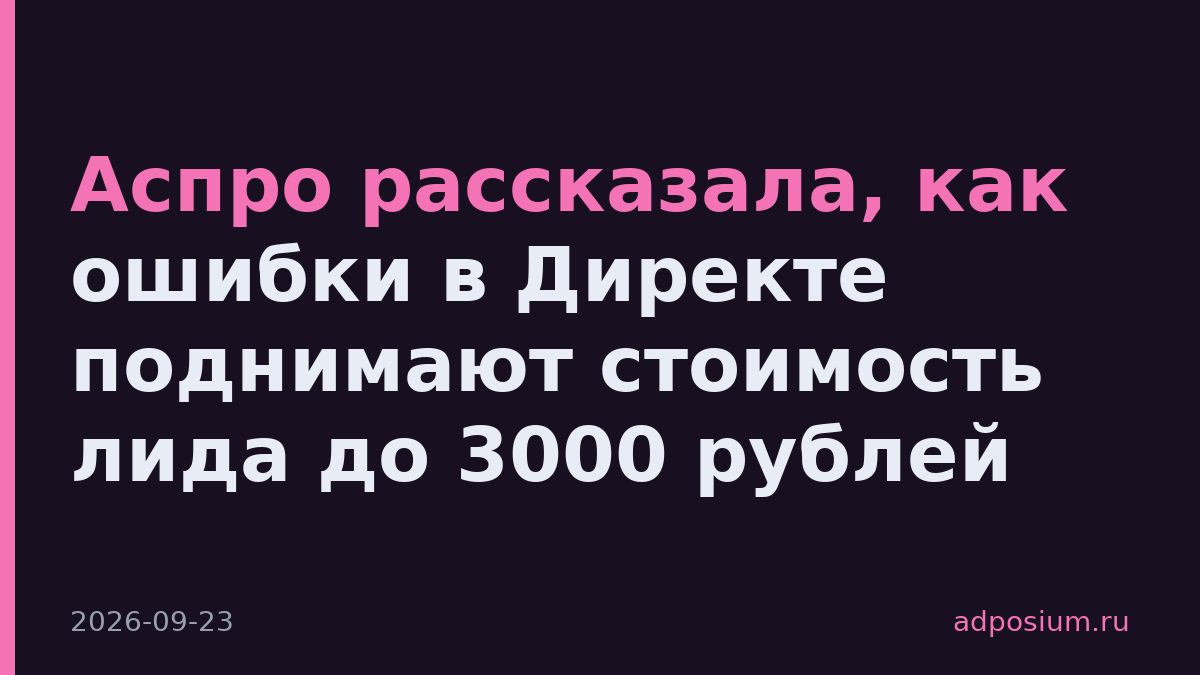 Аспро рассказала, как ошибки в Директе поднимают стоимость лида до 3000 рублей