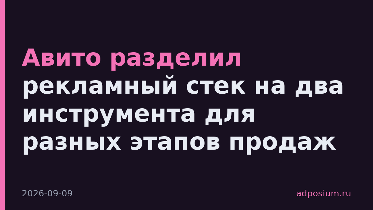 Авито разделил рекламный стек на два инструмента для разных этапов продаж
