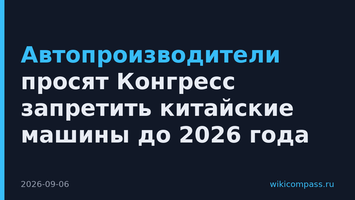 Автопроизводители просят Конгресс запретить китайские машины до 2026 года