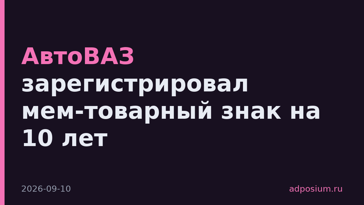 АвтоВАЗ зарегистрировал мем-товарный знак на 10 лет