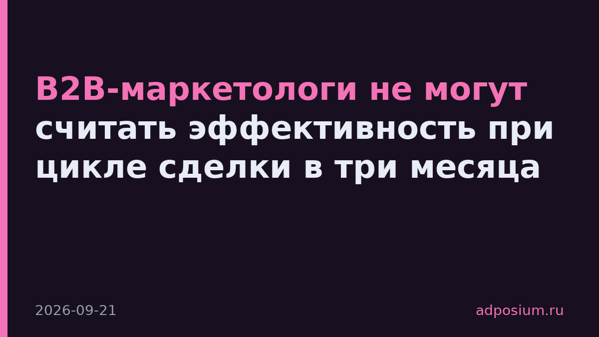 B2B-маркетологи не могут считать эффективность при цикле сделки в три месяца