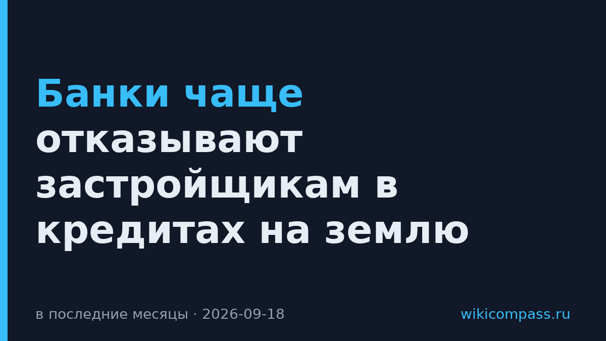 Банки чаще отказывают застройщикам в кредитах на землю